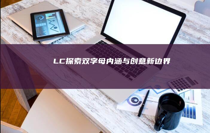 LC：探索双字母内涵与创意新边界